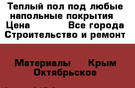 Теплый пол под любые напольные покрытия › Цена ­ 1 000 - Все города Строительство и ремонт » Материалы   . Крым,Октябрьское